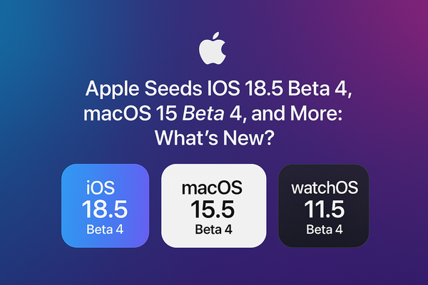 Apple Seeds iOS 18.5 Beta 4, macOS 15.5 Beta 4, and More: What’s New?